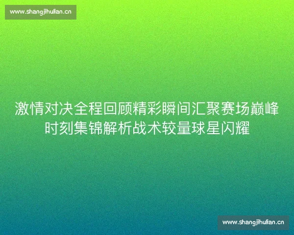 激情对决全程回顾精彩瞬间汇聚赛场巅峰时刻集锦解析战术较量球星闪耀